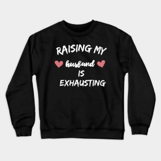 raising my husband is exhausting Crewneck Sweatshirt